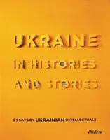 Ukraina w historiach i opowieściach: Eseje ukraińskich intelektualistów - Ukraine in Histories and Stories: Essays by Ukrainian Intellectuals