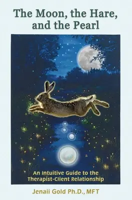 The Moon, the Hare, and the Pearl: An Intuitive Guide to the Therapist-Client Relationship: Towarzysz dla terapeutów i innych osób, które są przyciągane do relacji z terapeutą. - The Moon, the Hare, and the Pearl: An Intuitive Guide to the Therapist-Client Relationship: A companion for therapists and others who are drawn to the