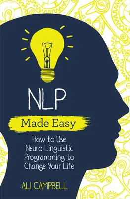 NLP Made Easy: Jak wykorzystać programowanie neurolingwistyczne, aby zmienić swoje życie - NLP Made Easy: How to Use Neuro-Linguistic Programming to Change Your Life