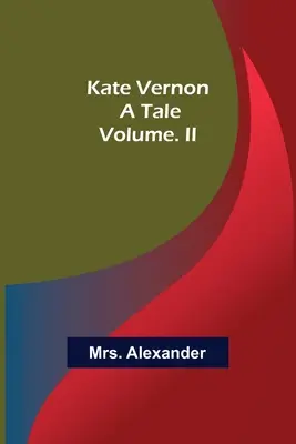 Kate Vernon: A Tale. Tom. II - Kate Vernon: A Tale. Volume. II