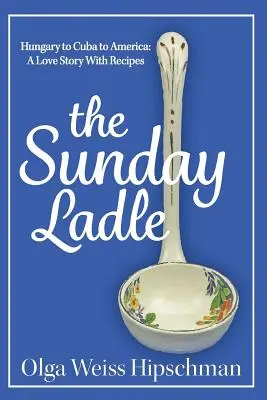 The Sunday Ladle Węgry na Kubę do Ameryki: Historia miłosna z przepisami - The Sunday Ladle Hungary to Cuba to America: A Love Story With Recipes