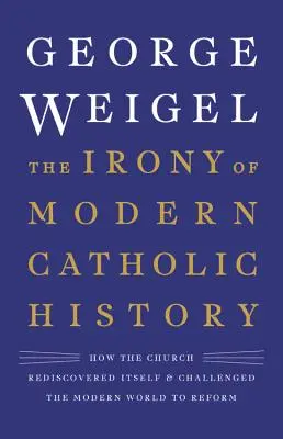 Ironia współczesnej historii katolicyzmu: Jak Kościół odkrył siebie na nowo i rzucił wyzwanie współczesnemu światu do reformy - The Irony of Modern Catholic History: How the Church Rediscovered Itself and Challenged the Modern World to Reform