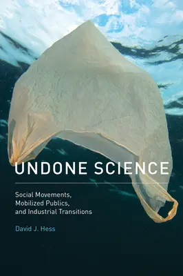 Undone Science - Social Movements, Mobilized Publics, and Industrial Transitions (Hess David J. (profesor Vanderbilt University)) - Undone Science - Social Movements, Mobilized Publics, and Industrial Transitions (Hess David J. (Professor Vanderbilt University))