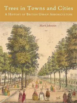 Drzewa w miastach: Historia brytyjskiej arborystyki miejskiej - Trees in Towns and Cities: A History of British Urban Arboriculture