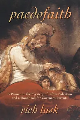 Paedofaith: Elementarz tajemnicy zbawienia niemowląt i podręcznik dla rodziców przymierza - Paedofaith: A Primer on the Mystery of Infant Salvation and a Handbook for Covenant Parents