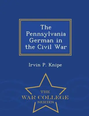 Niemiec z Pensylwanii w wojnie secesyjnej - seria War College - The Pennsylvania German in the Civil War - War College Series