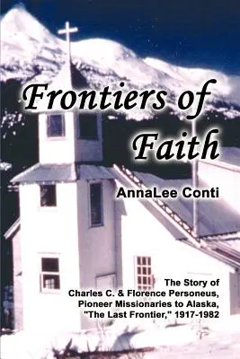 Granice wiary: Historia Charlesa C. i Florence Personeus, pionierskich misjonarzy na Alasce, ostatniej granicy, 1917-1982 - Frontiers of Faith: The Story of Charles C. & Florence Personeus, Pioneer Missionaries to Alaska, the Last Frontier, 1917-1982