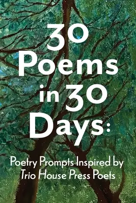 30 wierszy w 30 dni: Wiersze inspirowane przez poetów Trio House Press - 30 Poems in 30 Days: Poetry Prompts Inspired by Trio House Press Poets