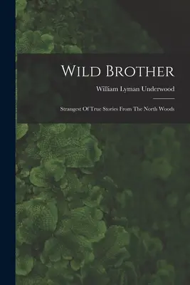 Dziki Brat: Najdziwniejsze prawdziwe historie z północnego lasu - Wild Brother: Strangest Of True Stories From The North Woods