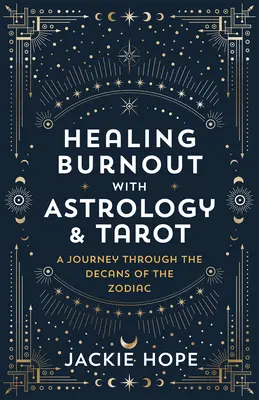 Leczenie wypalenia zawodowego za pomocą astrologii i tarota: Podróż przez dekany zodiaku - Healing Burnout with Astrology & Tarot: A Journey Through the Decans of the Zodiac