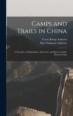 Obozy i szlaki w Chinach: Opowieść o eksploracji, przygodzie i sporcie w mało znanych Chinach - Camps and Trails in China: A Narrative of Exploration, Adventure, and Sport in Little-Known China