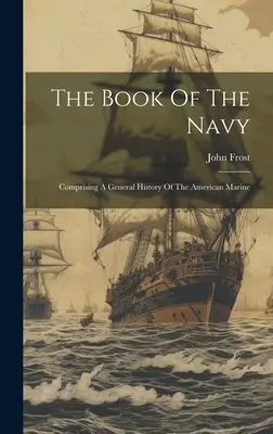 Księga Marynarki Wojennej: Zawierająca ogólną historię amerykańskiej marynarki wojennej - The Book Of The Navy: Comprising A General History Of The American Marine
