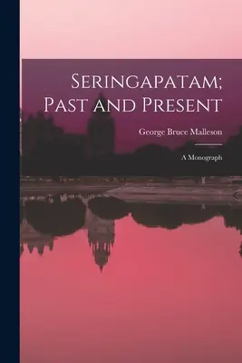 Seringapatam; Przeszłość i teraźniejszość: A Monograph - Seringapatam; Past and Present: A Monograph