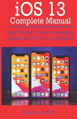 iOS 13 KOMPLETNY PODRĘCZNIK: Ponad 200 porad i wskazówek, jak zmaksymalizować możliwości nowego systemu iOS 13-13.1 na iPhonie - iOS 13 COMPLETE MANUAL: Over 200 Tips & Tricks to Maximizing the New iOS 13-13.1 on your iPhone