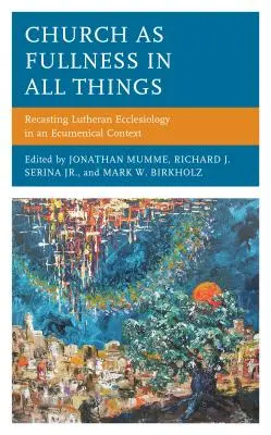 Kościół jako pełnia we wszystkim: Przekształcanie luterańskiej eklezjologii w kontekście ekumenicznym - Church as Fullness in All Things: Recasting Lutheran Ecclesiology in an Ecumenical Context