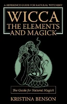 Wicca, żywioły i magia: Przewodnik po naturalnej magii: Magia naturalna i Wicca - Wicca, the Elements and Magick: The Guide for Natural Magick: Natural Magick and Wicca