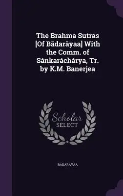 The Brahma Sutras [Of Bādarāyaṇa] With the Comm. of Snkarchrya, Tr. by K.M. Banerjea