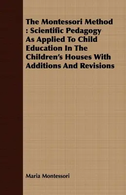 Metoda Montessori: Pedagogika naukowa stosowana w edukacji dzieci w domach dziecka z uzupełnieniami i poprawkami - The Montessori Method: Scientific Pedagogy as Applied to Child Education in the Children's Houses with Additions and Revisions