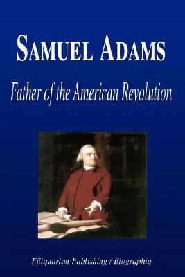 Samuel Adams - Ojciec rewolucji amerykańskiej (Biografia) - Samuel Adams - Father of the American Revolution (Biography)