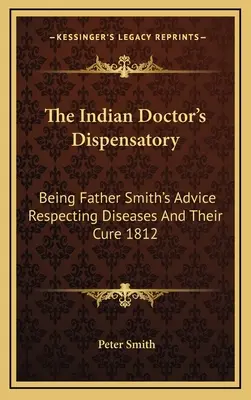 Apteczka indiańskiego lekarza: Będąc radą Ojca Smitha dotyczącą chorób i ich leczenia 1812 - The Indian Doctor's Dispensatory: Being Father Smith's Advice Respecting Diseases And Their Cure 1812