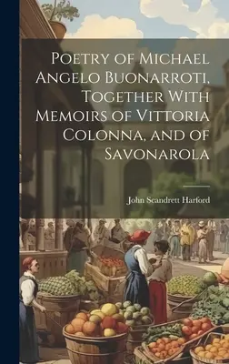 Poezja Michała Anioła Buonarrotiego wraz ze wspomnieniami o Vittorii Colonnie i Savonaroli - Poetry of Michael Angelo Buonarroti, Together With Memoirs of Vittoria Colonna, and of Savonarola