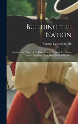 Budowanie narodu: Wydarzenia w historii Stanów Zjednoczonych od rewolucji do początku wojny między stanami - Building the Nation: Events in the History of the United States From the Revolution to the Beginning of the War Between the States