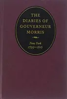 Dzienniki Gouverneura Morrisa: Nowy Jork, 1799-1816 - The Diaries of Gouverneur Morris: New York, 1799-1816