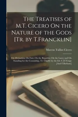 Traktaty M.T. Cycerona O naturze bogów [Tr. by T.Francklin]: O wróżbiarstwie; O losie; O republice; O prawach; I o opowiadaniu się za - The Treatises of M.T. Cicero On the Nature of the Gods [Tr. by T.Francklin]: On Divination; On Fate; On the Republic; On the Laws; and On Standing for