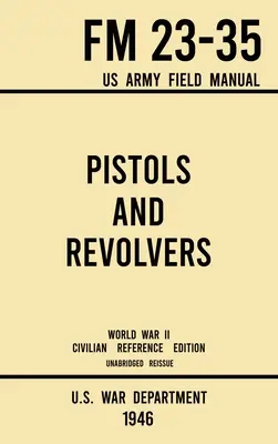 Pistolety i rewolwery - FM 23-35 US Army Field Manual (1946 World War II Civilian Reference Edition): Unabridged Technical Manual On Vintage and Colle - Pistols and Revolvers - FM 23-35 US Army Field Manual (1946 World War II Civilian Reference Edition): Unabridged Technical Manual On Vintage and Colle