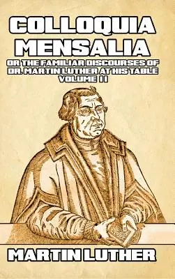 Colloquia Mensalia Vol. II: lub znane dyskursy doktora Marcina Lutra przy jego stole - Colloquia Mensalia Vol. II: or the Familiar Discourses of Dr. Martin Luther at His Table