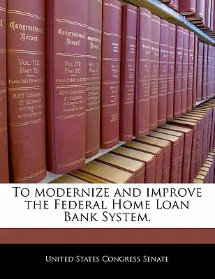 Modernizacja i usprawnienie systemu Federalnych Banków Pożyczek Domowych. - To Modernize and Improve the Federal Home Loan Bank System.