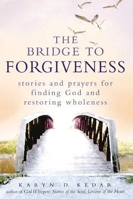 Most do przebaczenia: Historie i modlitwy o odnalezienie Boga i przywrócenie pełni życia - The Bridge to Forgiveness: Stories and Prayers for Finding God and Restoring Wholeness