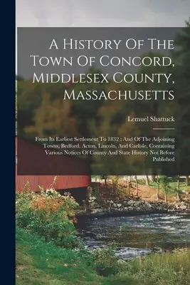 Historia miasta Concord w hrabstwie Middlesex w stanie Massachusetts: From Its Earliest Settlement to 1832: And Of The Adjoining Towns, Bedford, Acton, L - A History Of The Town Of Concord, Middlesex County, Massachusetts: From Its Earliest Settlement To 1832: And Of The Adjoining Towns, Bedford, Acton, L