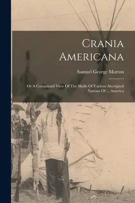 Crania Americana: Or A Comparatif View Of The Skulls Of Various Aboriginal Nations Of ... Ameryki - Crania Americana: Or A Comparatif View Of The Skulls Of Various Aboriginal Nations Of ... America