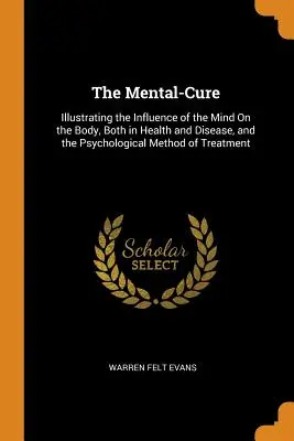 The Mental-Cure: Ilustracja wpływu umysłu na ciało, zarówno w zdrowiu, jak i chorobie, oraz psychologiczna metoda leczenia - The Mental-Cure: Illustrating the Influence of the Mind On the Body, Both in Health and Disease, and the Psychological Method of Treatm