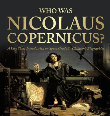 Kim był Mikołaj Kopernik? Bardzo krótkie wprowadzenie na temat kosmosu Biografie dla dzieci klasy 3 - Who Was Nicolaus Copernicus? A Very Short Introduction on Space Grade 3 Children's Biographies