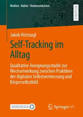 Self-Tracking In Everyday Life: Qualitative Appropriation Study On The Interaction Between Practices Of Digital Self-Measurement And Personal Self-Image (Samośledzenie w życiu codziennym: badanie jakościowe dotyczące interakcji między praktykami cyfrowego pomiaru siebie a osobistym obrazem siebie) - Self-Tracking Im Alltag: Qualitative Aneignungsstudie Zur Wechselwirkung Zwischen Praktiken Der Digitalen Selbstvermessung Und Krperselbstbild