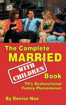 The Complete Married... With Children Book: Dysfunkcyjny fenomen rodziny telewizyjnej (twarda oprawa) - The Complete Married... With Children Book: TV's Dysfunctional Family Phenomenon (hardback)