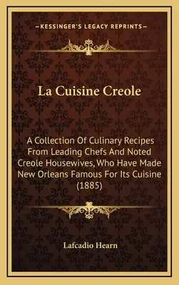 La Cuisine Creole: A Collection of Culinary Recipes from Leading Chefs and Noted Creole Housewives, Who Have Made New Orleans Famous for