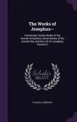 The Works of Josephus--: Zawierające Dwadzieścia Ksiąg Starożytności Żydowskich, Siedem Ksiąg Wojny Żydowskiej oraz Życie Józefa Flawiusza, Tom 2 - The Works of Josephus--: Containing Twenty Books of the Jewish Antiquities, Seven Books of the Jewish War, and the Life of Josephus, Volume 2