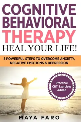 Terapia poznawczo-behawioralna: Uzdrów swoje życie! 5 potężnych kroków do pokonania lęku, negatywnych emocji i depresji - Cognitive Behavioral Therapy: Heal Your Life!: 5 Powerful Steps to Overcome Anxiety, Negative Emotions & Depression