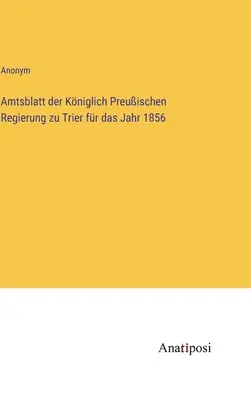 Dziennik Urzędowy Królewsko-Pruskiego Rządu Trewiru za rok 1856 - Amtsblatt der Kniglich Preuischen Regierung zu Trier fr das Jahr 1856