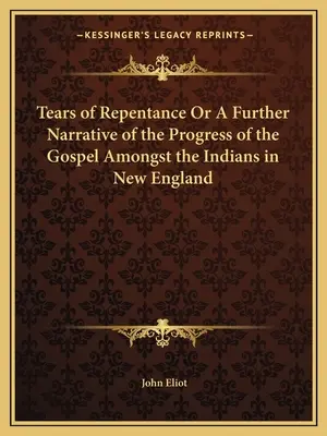 Łzy skruchy lub dalsza opowieść o postępie Ewangelii wśród Indian w Nowej Anglii - Tears of Repentance Or A Further Narrative of the Progress of the Gospel Amongst the Indians in New England