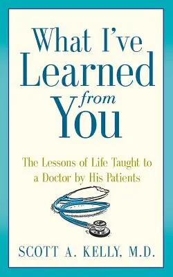 Czego nauczyłem się od ciebie: Lekcje życia przekazane lekarzowi przez jego pacjentów - What I've Learned from You: The Lessons of Life Taught to a Doctor by His Patients