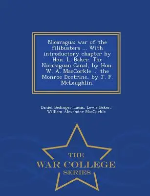 Nikaragua: War of the Filibusters ... with Introductory Chapter by Hon. L. Baker. the Nicaraguan Canal, by Hon. W. A. Maccorkle . - Nicaragua: War of the Filibusters ... with Introductory Chapter by Hon. L. Baker. the Nicaraguan Canal, by Hon. W. A. Maccorkle .