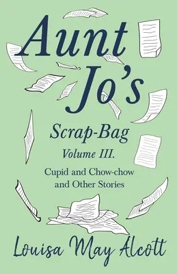 Torebka ciotki Jo, tom III; Kupidyn i Chow-chow oraz inne historie - Aunt Jo's Scrap-Bag, Volume III;Cupid and Chow-chow, and Other Stories