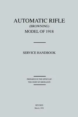 Karabin automatyczny Browning, model 1918: Podręcznik serwisowy (poprawiony w marcu 1921 r.) - Automatic Rifle Browning, Model of 1918: Service Handbook (Revised March, 1921)