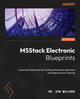 M5Stack Electronic Blueprints: Praktyczne podejście do tworzenia interaktywnych kontrolerów elektronicznych i urządzeń IoT - M5Stack Electronic Blueprints: A practical approach for building interactive electronic controllers and IoT devices