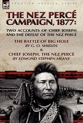Kampania Nez Perce, 1877: Dwie relacje o Wodzu Józefie i klęsce Nez Perce - bitwa pod Big Hole i Wódz Józef, Nez Perce - The Nez Perce Campaign, 1877: Two Accounts of Chief Joseph and the Defeat of the Nez Perce-The Battle of Big Hole & Chief Joseph, the Nez Perce