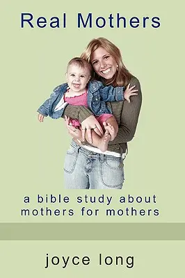 Prawdziwe matki: Studium biblijne o matkach dla matek - Real Mothers: A Bible Study about Mothers for Mothers